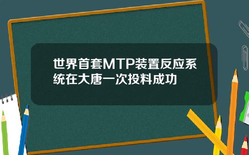 世界首套MTP装置反应系统在大唐一次投料成功