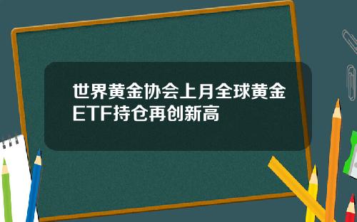 世界黄金协会上月全球黄金ETF持仓再创新高