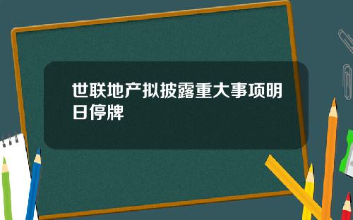 世联地产拟披露重大事项明日停牌