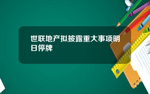 世联地产拟披露重大事项明日停牌