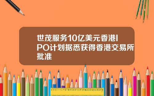 世茂服务10亿美元香港IPO计划据悉获得香港交易所批准