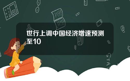 世行上调中国经济增速预测至10