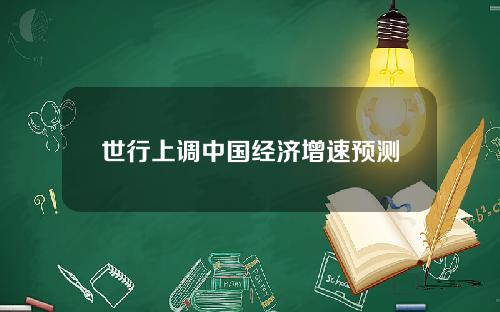 世行上调中国经济增速预测
