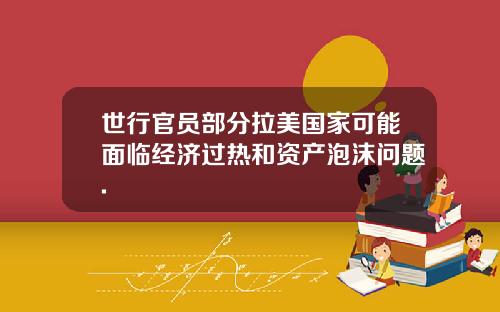 世行官员部分拉美国家可能面临经济过热和资产泡沫问题.