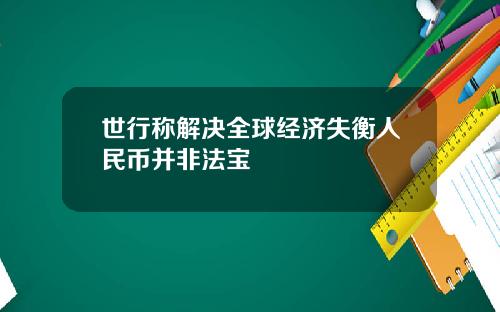 世行称解决全球经济失衡人民币并非法宝