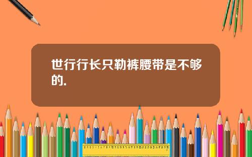 世行行长只勒裤腰带是不够的.
