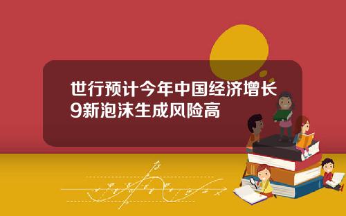 世行预计今年中国经济增长9新泡沫生成风险高