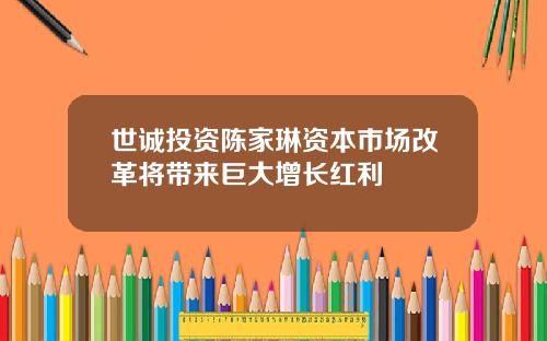 世诚投资陈家琳资本市场改革将带来巨大增长红利