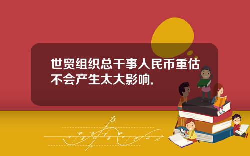 世贸组织总干事人民币重估不会产生太大影响.