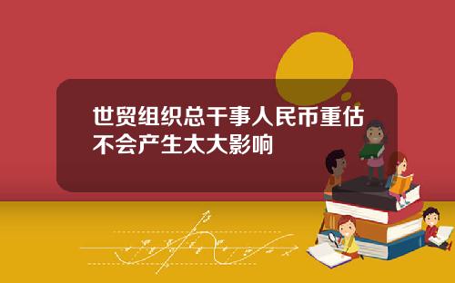 世贸组织总干事人民币重估不会产生太大影响