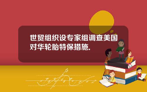 世贸组织设专家组调查美国对华轮胎特保措施.