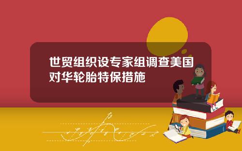 世贸组织设专家组调查美国对华轮胎特保措施