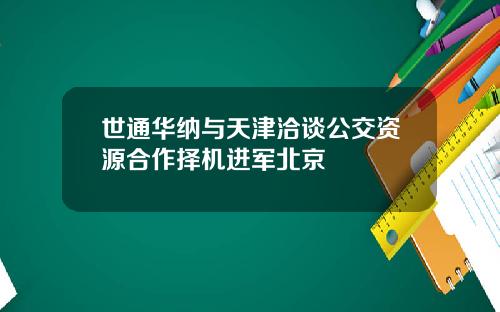 世通华纳与天津洽谈公交资源合作择机进军北京