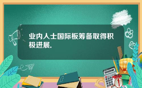 业内人士国际板筹备取得积极进展.