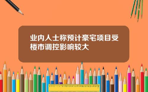 业内人士称预计豪宅项目受楼市调控影响较大