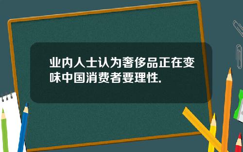 业内人士认为奢侈品正在变味中国消费者要理性.