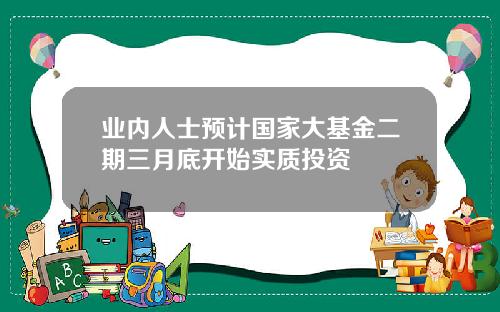 业内人士预计国家大基金二期三月底开始实质投资