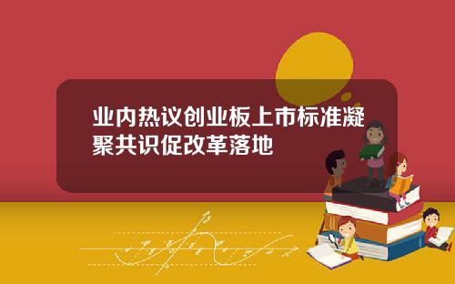 业内热议创业板上市标准凝聚共识促改革落地