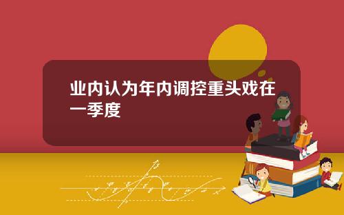 业内认为年内调控重头戏在一季度