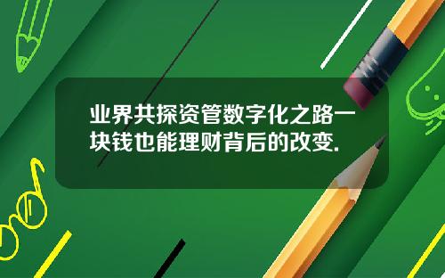 业界共探资管数字化之路一块钱也能理财背后的改变.
