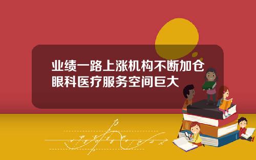 业绩一路上涨机构不断加仓眼科医疗服务空间巨大