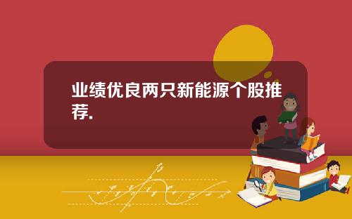 业绩优良两只新能源个股推荐.