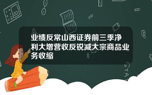 业绩反常山西证券前三季净利大增营收反锐减大宗商品业务收缩
