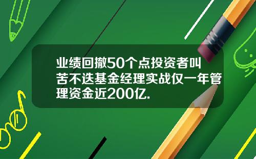 业绩回撤50个点投资者叫苦不迭基金经理实战仅一年管理资金近200亿.