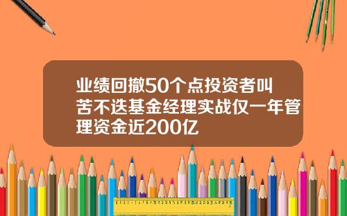 业绩回撤50个点投资者叫苦不迭基金经理实战仅一年管理资金近200亿