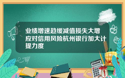 业绩增速趋缓减值损失大增应对信用风险杭州银行加大计提力度