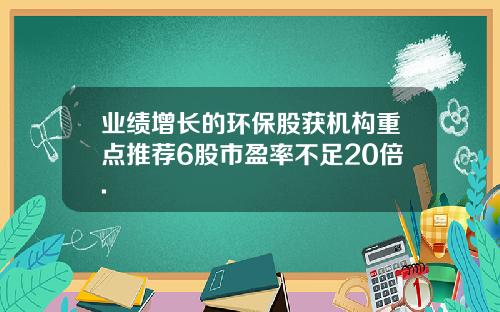业绩增长的环保股获机构重点推荐6股市盈率不足20倍.