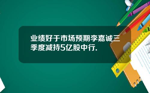 业绩好于市场预期李嘉诚三季度减持5亿股中行.