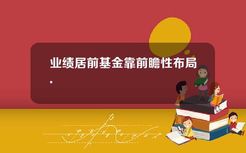 业绩居前基金靠前瞻性布局.