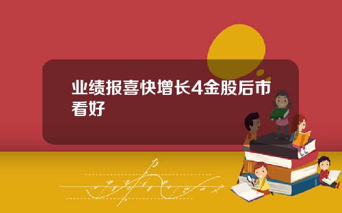 业绩报喜快增长4金股后市看好