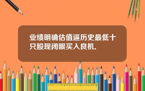 业绩明确估值逼历史最低十只股现闭眼买入良机.