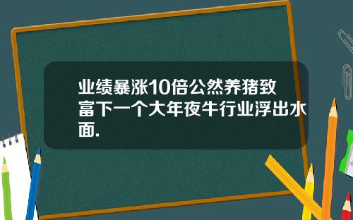 业绩暴涨10倍公然养猪致富下一个大年夜牛行业浮出水面.