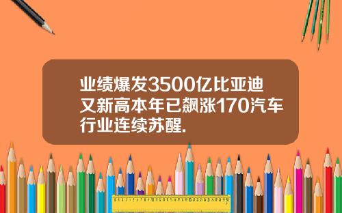 业绩爆发3500亿比亚迪又新高本年已飙涨170汽车行业连续苏醒.