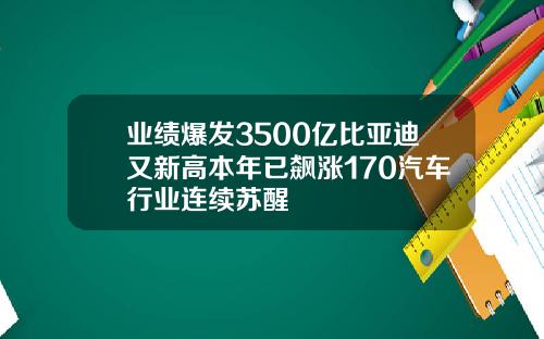业绩爆发3500亿比亚迪又新高本年已飙涨170汽车行业连续苏醒