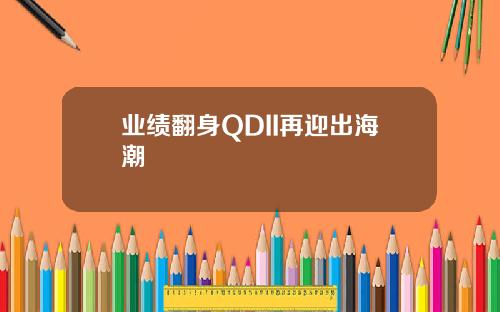业绩翻身QDII再迎出海潮