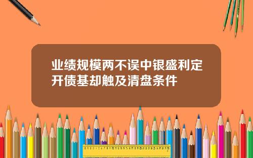 业绩规模两不误中银盛利定开债基却触及清盘条件