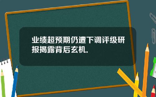 业绩超预期仍遭下调评级研报揭露背后玄机.