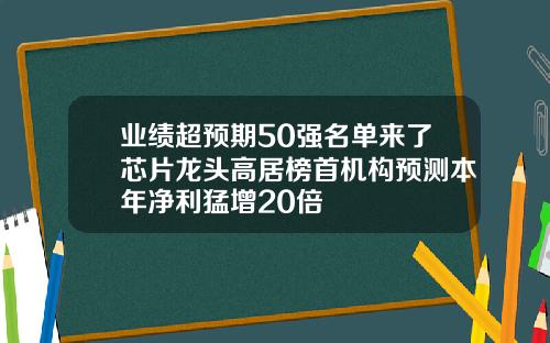 业绩超预期50强名单来了芯片龙头高居榜首机构预测本年净利猛增20倍
