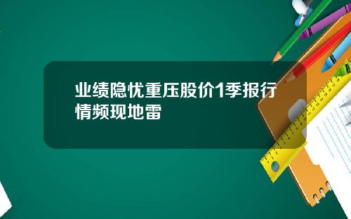 业绩隐忧重压股价1季报行情频现地雷