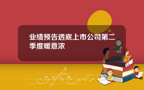 业绩预告透底上市公司第二季度暖意浓