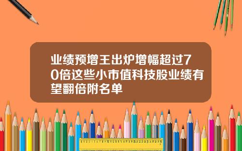 业绩预增王出炉增幅超过70倍这些小市值科技股业绩有望翻倍附名单