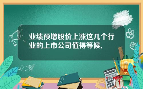 业绩预增股价上涨这几个行业的上市公司值得等候.