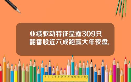 业绩驱动特征显露309只翻番股近六成跑赢大年夜盘.
