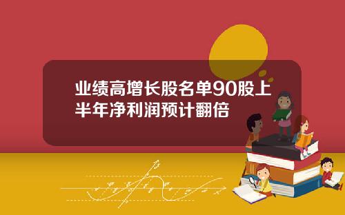 业绩高增长股名单90股上半年净利润预计翻倍