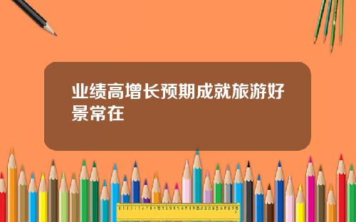 业绩高增长预期成就旅游好景常在