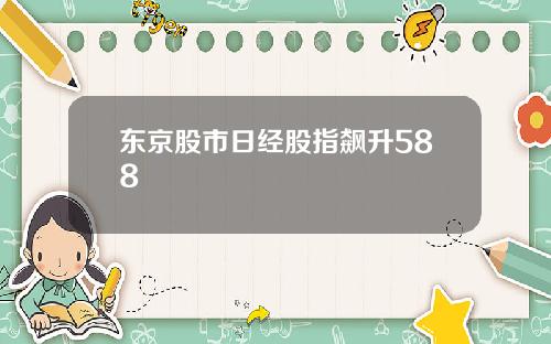 东京股市日经股指飙升588